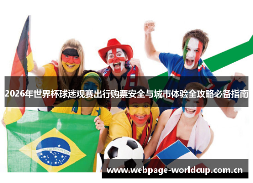 2026年世界杯球迷观赛出行购票安全与城市体验全攻略必备指南